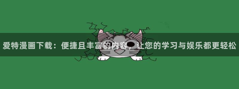 韩漫免费看歪歪漫画：爱特漫画下载：便捷且丰富的内容，让您的学习与娱乐都更轻松