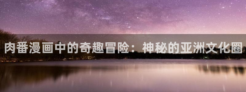 韩漫大生世晶漫画：肉番漫画中的奇趣冒险：神秘的亚洲文化圈