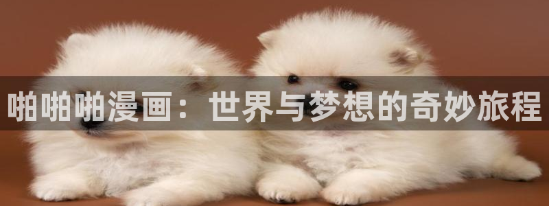 好看的韩漫漫画歪歪漫画：啪啪啪漫画：世界与梦想的奇妙旅程
