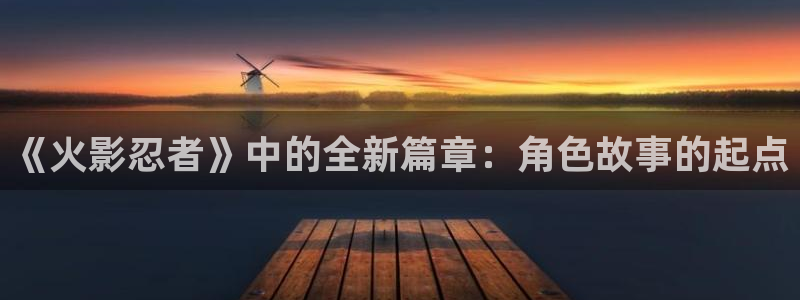 韩漫大全免费漫画在线观看方法：《火影忍者》中的全新篇章：角色故事的起点